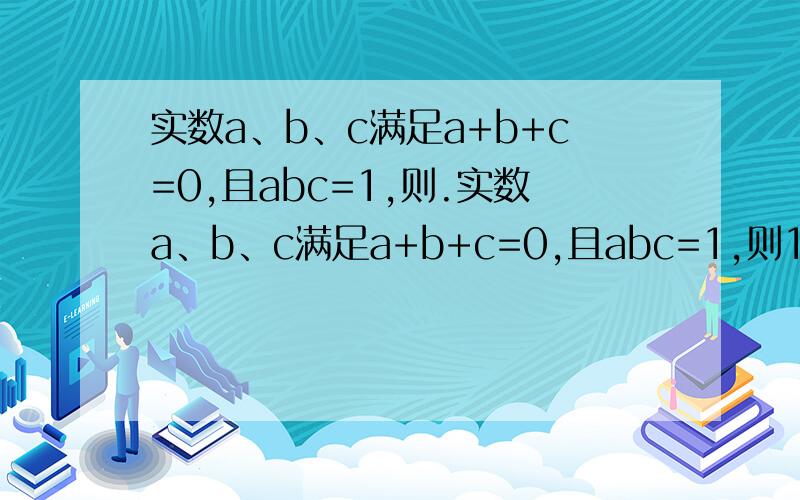 实数a、b、c满足a+b+c=0,且abc=1,则.实数a、b、c满足a+b+c=0,且abc=1,则1/a+1/b+1/c的值（ ）A整数 B零 C负数 D正负不定这个答案我在别处看过了，你能自己答吗？