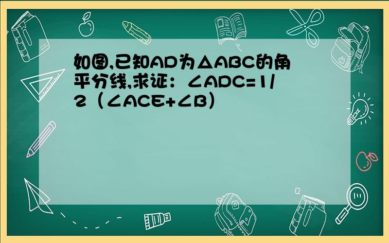 如图,已知AD为△ABC的角平分线,求证：∠ADC=1/2（∠ACE+∠B）