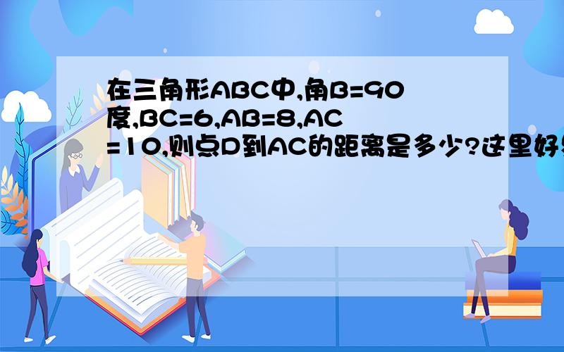 在三角形ABC中,角B=90度,BC=6,AB=8,AC=10,则点D到AC的距离是多少?这里好象有一条计算公式,我忘了.是求点B到AC的距离,不是点D