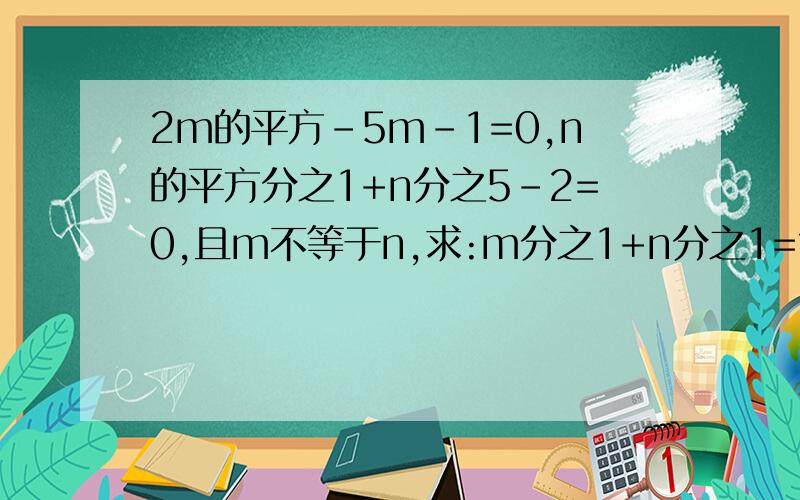2m的平方-5m-1=0,n的平方分之1+n分之5-2=0,且m不等于n,求:m分之1+n分之1=?