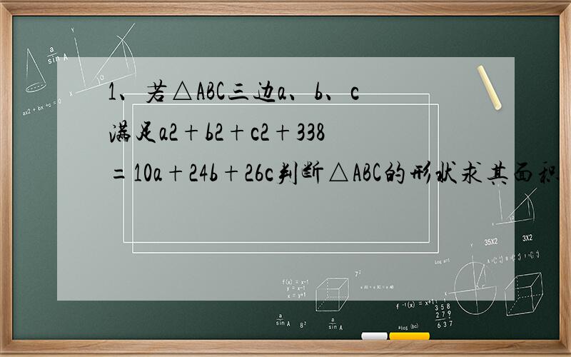1、若△ABC三边a、b、c满足a2+b2+c2+338=10a+24b+26c判断△ABC的形状求其面积