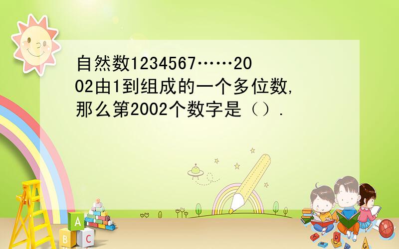 自然数1234567……2002由1到组成的一个多位数,那么第2002个数字是（）.