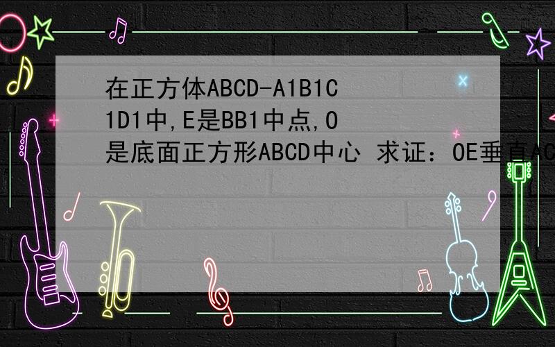 在正方体ABCD-A1B1C1D1中,E是BB1中点,O是底面正方形ABCD中心 求证：OE垂直ACD1在正方体ABCD-A1B1C1D1中，E是BB1中点，O是底面正方形ABCD中心 求证：OE垂直平面ACD1