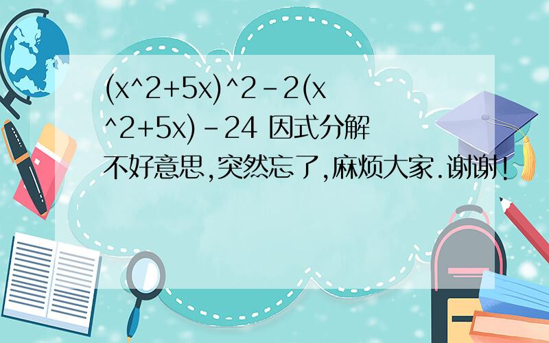 (x^2+5x)^2-2(x^2+5x)-24 因式分解不好意思,突然忘了,麻烦大家.谢谢!