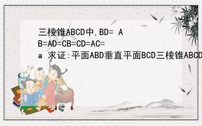 三棱锥ABCD中,BD= AB=AD=CB=CD=AC=a 求证:平面ABD垂直平面BCD三棱锥ABCD中,BD=根号2a AB=AD=CB=CD=AC=a 求证:平面ABD垂直平面BCD