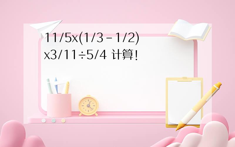 11/5x(1/3-1/2)x3/11÷5/4 计算!