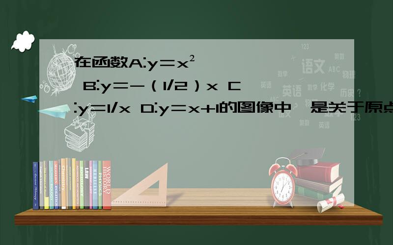 在函数A:y＝x² B:y＝-（1/2）x C:y＝1/x D:y＝x+1的图像中,是关于原点的中心对称图形为?