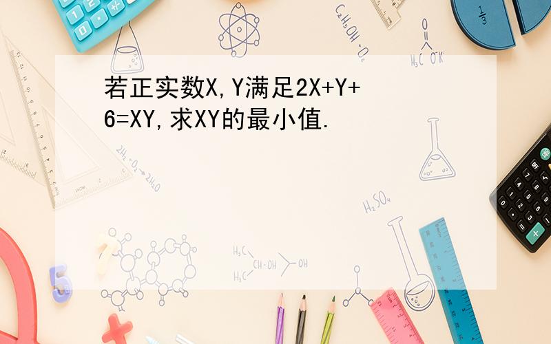 若正实数X,Y满足2X+Y+6=XY,求XY的最小值.