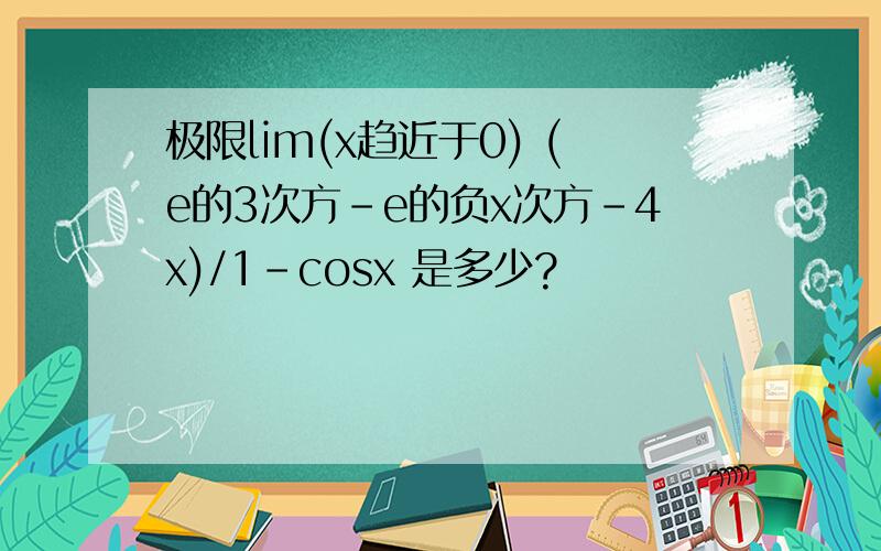 极限lim(x趋近于0) (e的3次方-e的负x次方-4x)/1-cosx 是多少?