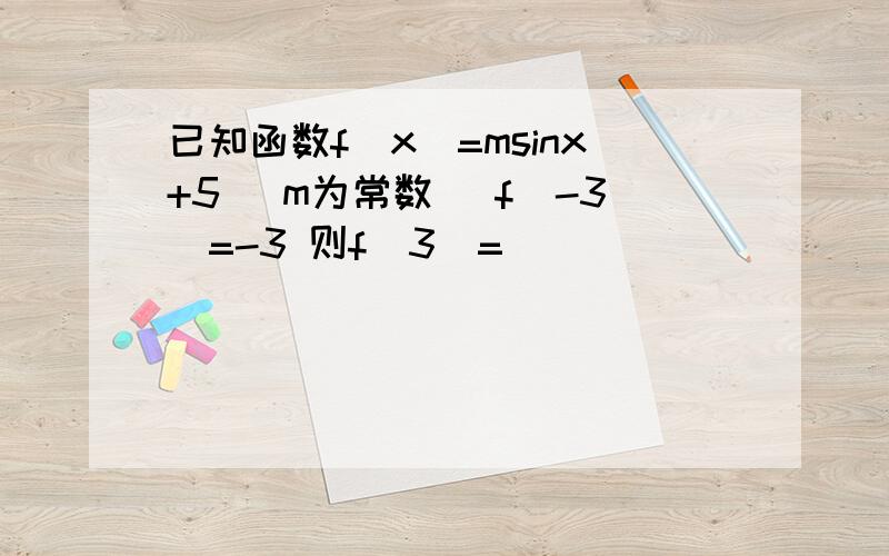 已知函数f(x)=msinx+5 (m为常数） f(-3)=-3 则f(3)=