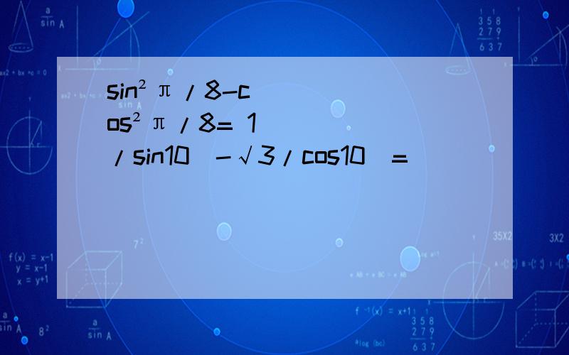 sin²π/8-cos²π/8= 1/sin10`-√3/cos10`=