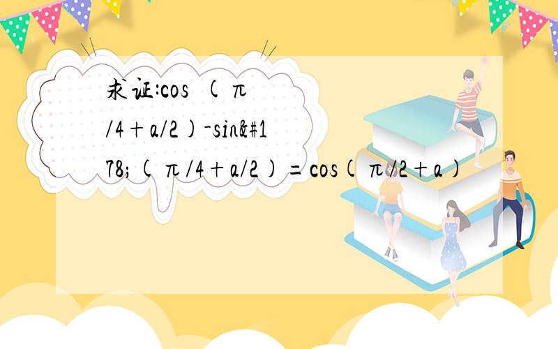 求证:cos²(π/4+a/2)-sin²(π/4+a/2)=cos(π/2+a)