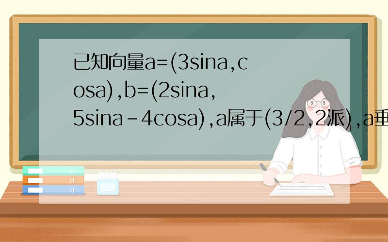 已知向量a=(3sina,cosa),b=(2sina,5sina-4cosa),a属于(3/2,2派),a垂直b,求tana与cos(a/2+派/3)值