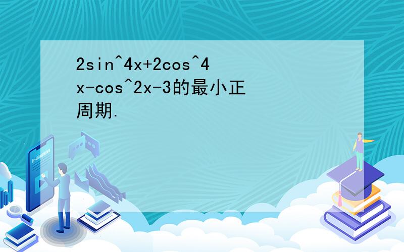 2sin^4x+2cos^4x-cos^2x-3的最小正周期.