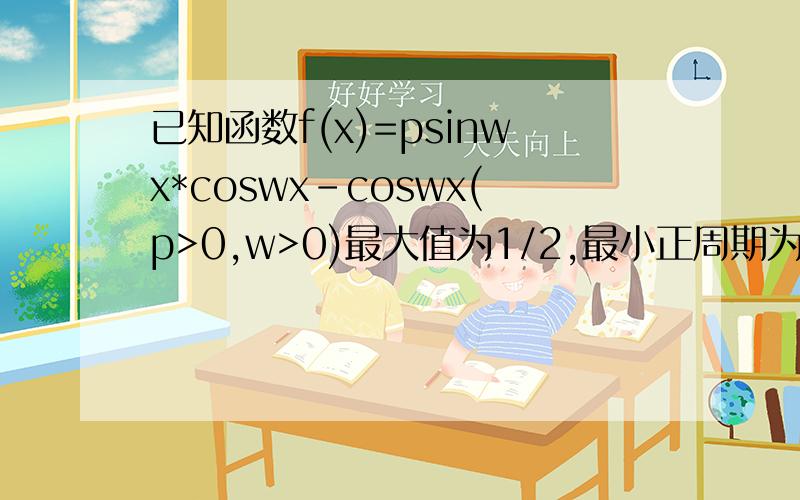 已知函数f(x)=psinwx*coswx-coswx(p>0,w>0)最大值为1/2,最小正周期为∏/21.求p和w的值以及f（x）的解析式.2.若三角形ABC的三条边a,b,c满足a²＝bc,a边所对的角为A,求角A的取值范围及函数f（A）的取值