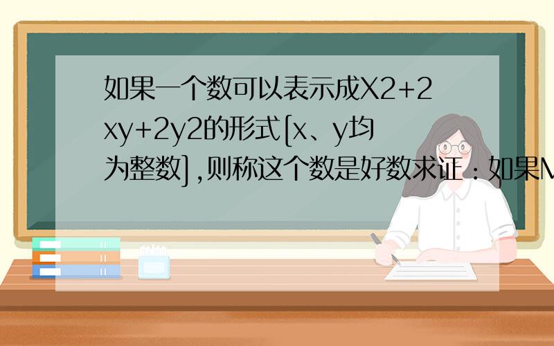 如果一个数可以表示成X2+2xy+2y2的形式[x、y均为整数],则称这个数是好数求证：如果M、N均为好数,那么MN也是好数.