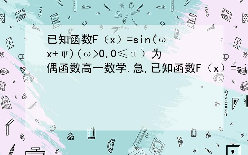 已知函数F（x）=sin(ωx+ψ)(ω>0,0≤π）为偶函数高一数学.急,已知函数F（x）=sin(ωx+ψ)(ω>0,0≤π）为偶函数,且其图像相邻两条对称轴之间距离为π.（1）求ω和ψ的值.（2）若sinα+f（α）=2/3,求[2^(&#