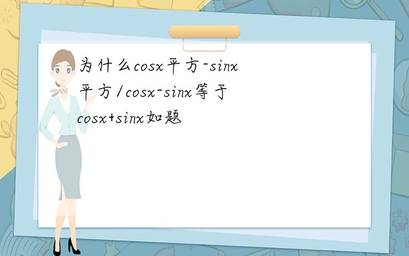 为什么cosx平方-sinx平方/cosx-sinx等于cosx+sinx如题
