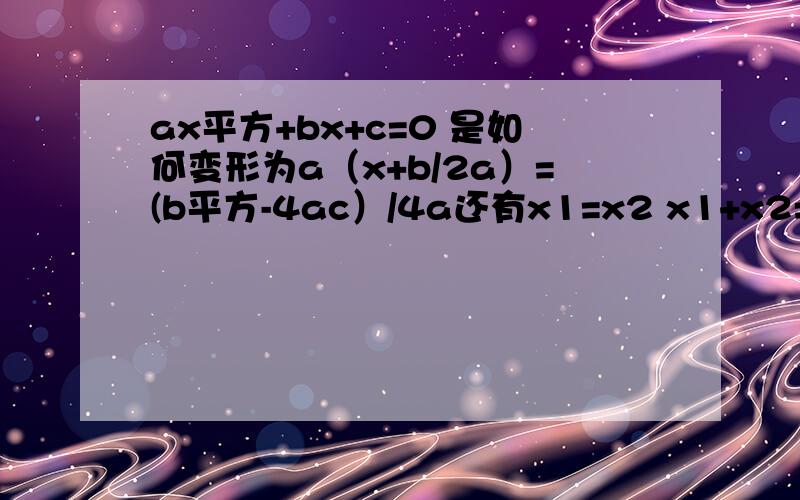 ax平方+bx+c=0 是如何变形为a（x+b/2a）=(b平方-4ac）/4a还有x1=x2 x1+x2=2x1=-b/ax1*x2=x1平方=c/a 如何求出的