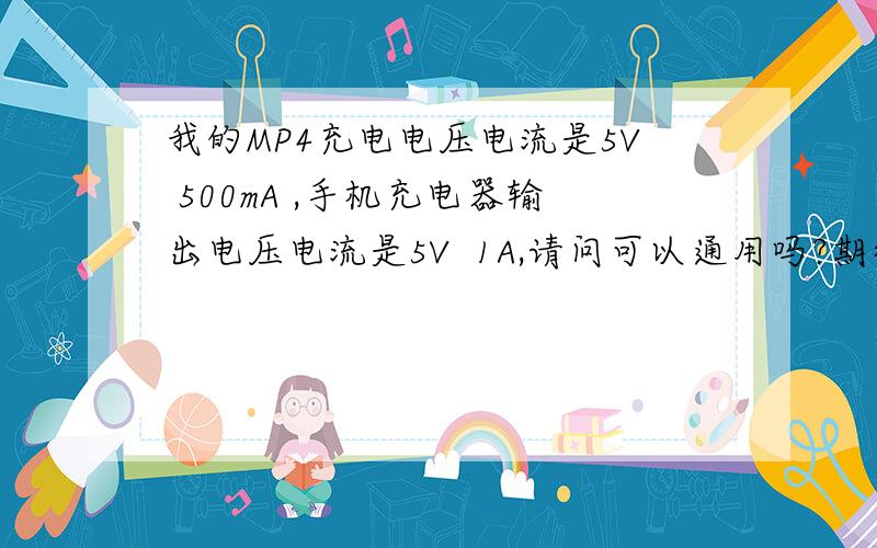 我的MP4充电电压电流是5V 500mA ,手机充电器输出电压电流是5V  1A,请问可以通用吗?期待中……谢谢!