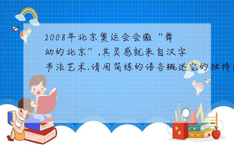 2008年北京奥运会会徽“舞动的北京”,其灵感就来自汉字书法艺术.请用简练的语言概述它的独特内涵.