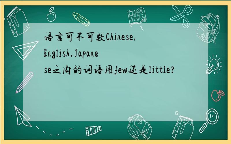 语言可不可数Chinese,English,Japanese之内的词语用few还是little?
