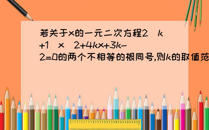 若关于x的一元二次方程2(k+1)x^2+4kx+3k-2=0的两个不相等的根同号,则k的取值范围是多少?由韦达定理x1x2=(3k-2)/[2(k+1)]>0所以(3k-2)(k+1)>0k2/3为什么关韦达定理的事呢?