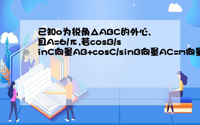 已知o为锐角△ABC的外心,且A=6/π,若cosB/sinC向量AB+cosC/sinB向量AC=m向量OA,求