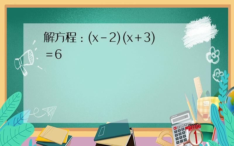 解方程：(x－2)(x＋3)＝6