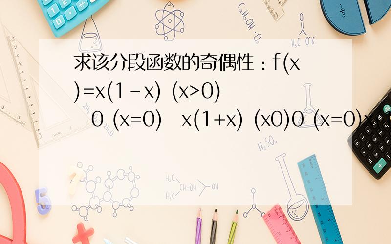 求该分段函数的奇偶性：f(x)=x(1-x) (x>0)　0 (x=0)　x(1+x) (x0)0 (x=0)x(1+x) (x