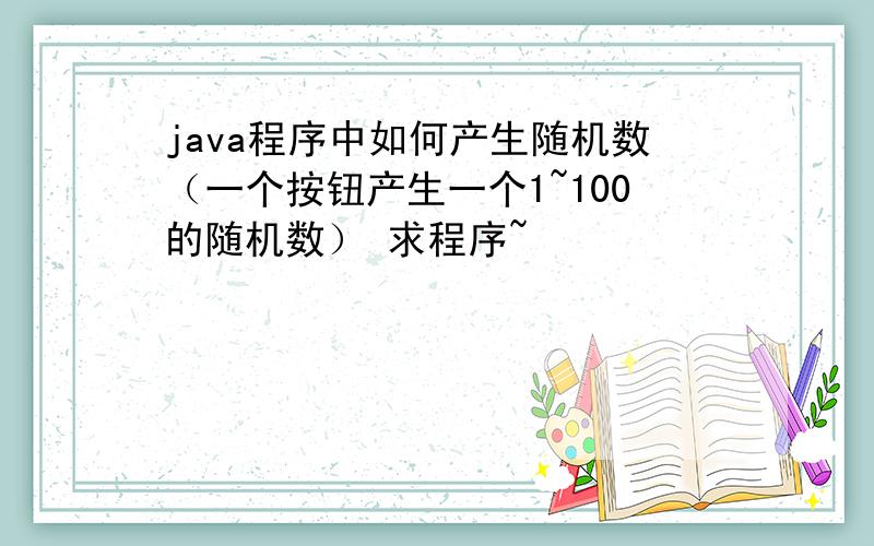 java程序中如何产生随机数（一个按钮产生一个1~100的随机数） 求程序~