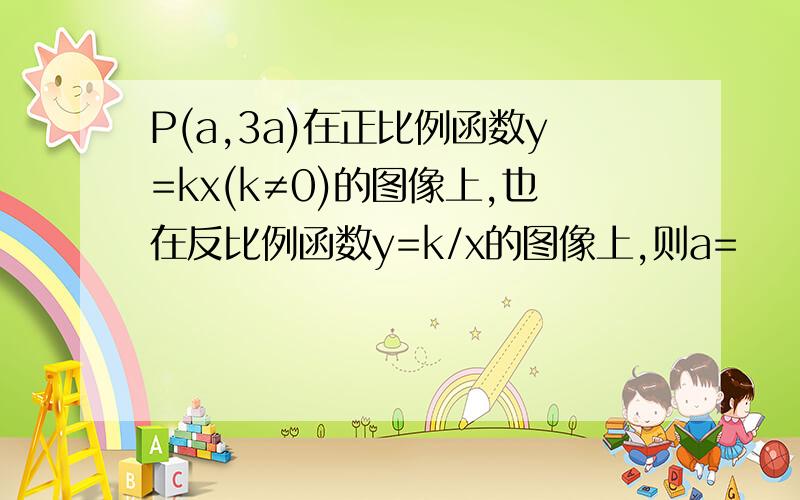 P(a,3a)在正比例函数y=kx(k≠0)的图像上,也在反比例函数y=k/x的图像上,则a=