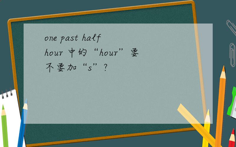one past half hour 中的“hour”要不要加“s”?