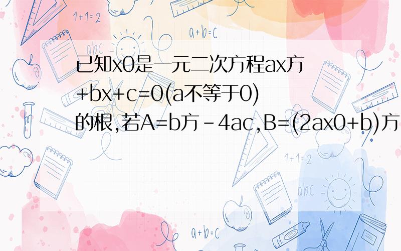 已知x0是一元二次方程ax方+bx+c=0(a不等于0)的根,若A=b方-4ac,B=(2ax0+b)方kkkkkkkkkkkkk