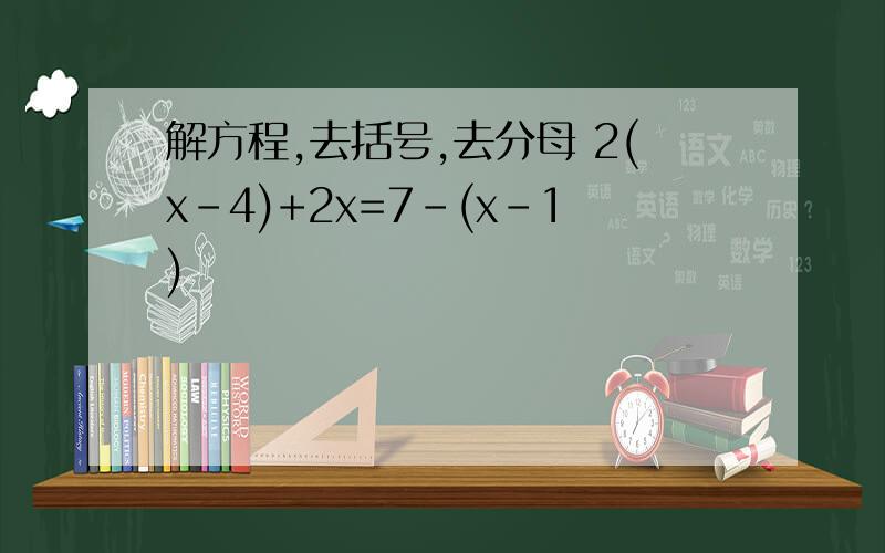解方程,去括号,去分母 2(x-4)+2x=7-(x-1)