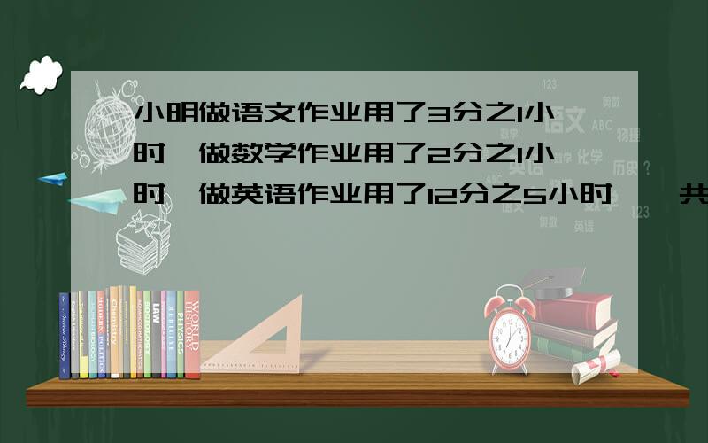 小明做语文作业用了3分之1小时,做数学作业用了2分之1小时,做英语作业用了12分之5小时,一共做了多少小