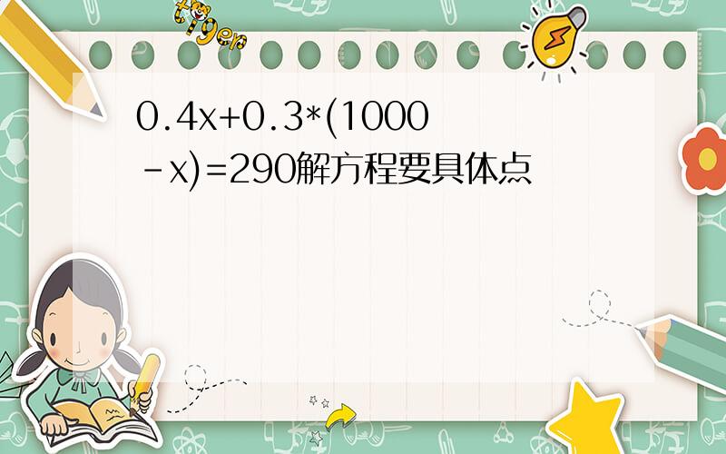 0.4x+0.3*(1000-x)=290解方程要具体点