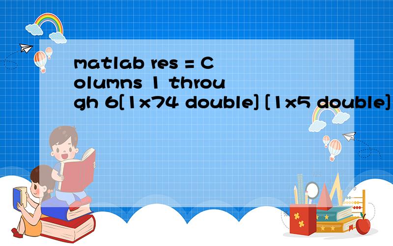 matlab res = Columns 1 through 6[1x74 double] [1x5 double] [1x90 double] [1x198 double] [1x11 double] [1x70 double]Columns 7 through 12[1x2 double] [1x18 double] [1x129 double] [1x52 double] [1x6 double] [1x11 double]Columns 13 through 17[1x39 double