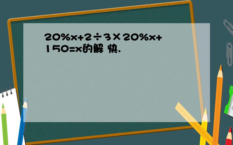 20%x+2÷3×20%x+150=x的解 快.