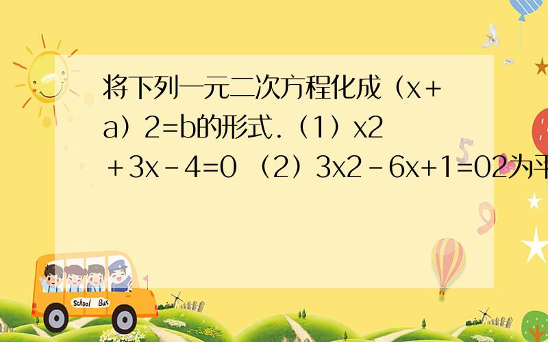 将下列一元二次方程化成（x＋a）2=b的形式.（1）x2＋3x-4=0 （2）3x2-6x+1=02为平方