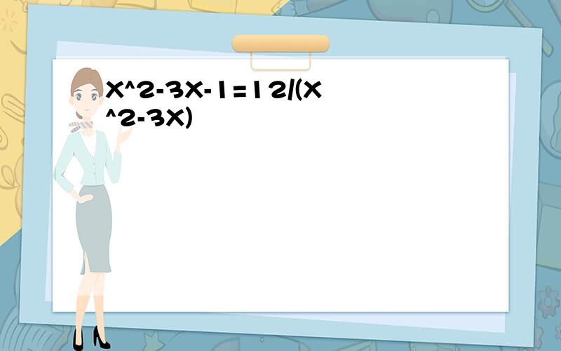 X^2-3X-1=12/(X^2-3X)