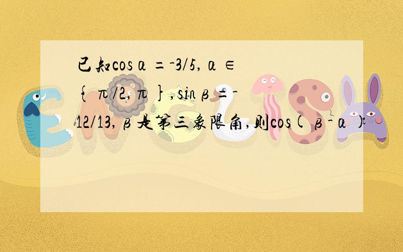 已知cosα=-3/5,α∈{π/2,π},sinβ=-12/13,β是第三象限角,则cos(β-α)