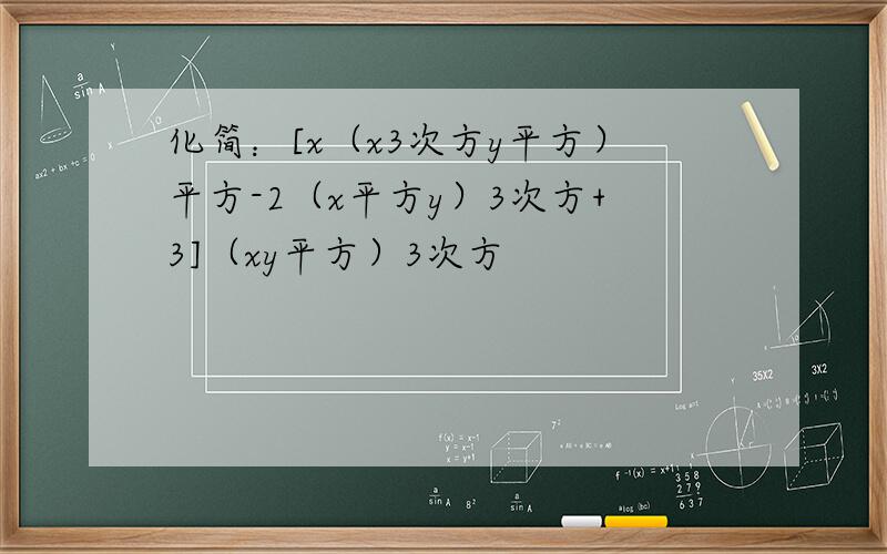 化简：[x（x3次方y平方）平方-2（x平方y）3次方+3]（xy平方）3次方