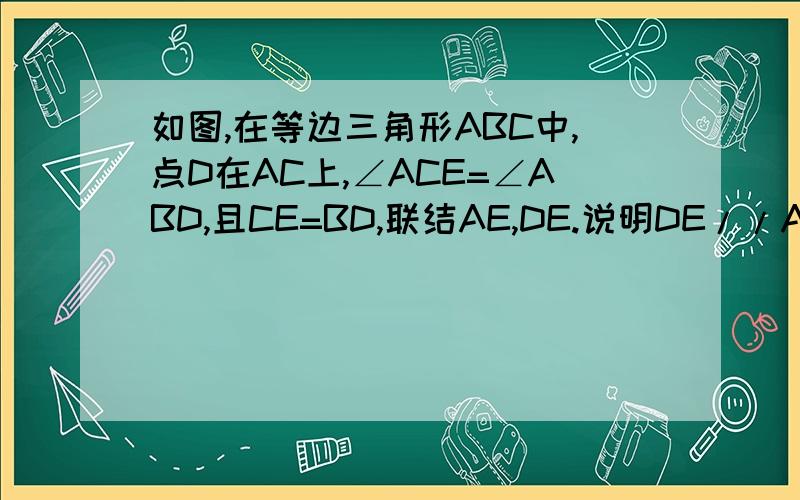 如图,在等边三角形ABC中,点D在AC上,∠ACE=∠ABD,且CE=BD,联结AE,DE.说明DE//AB