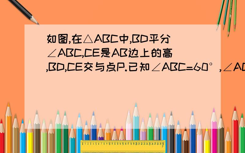 如图,在△ABC中,BD平分∠ABC,CE是AB边上的高,BD,CE交与点P.已知∠ABC=60°,∠ACB=70°,求∠ACE,∠BDC的
