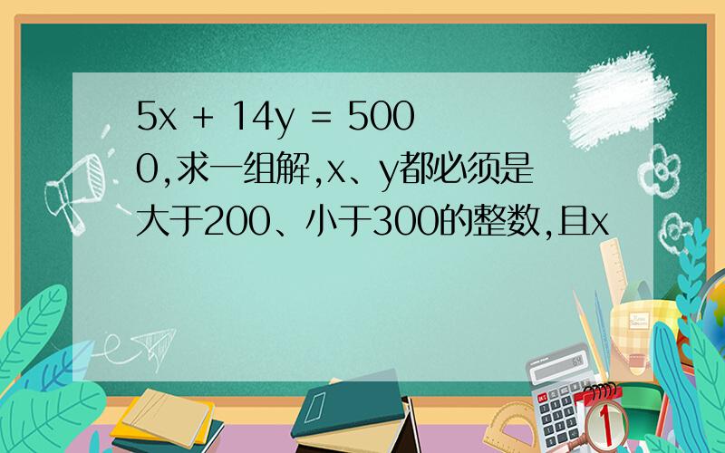 5x + 14y = 5000,求一组解,x、y都必须是大于200、小于300的整数,且x