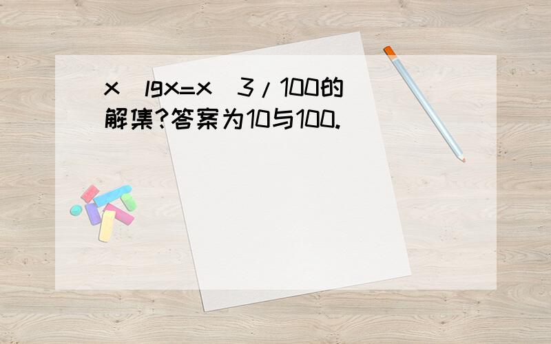 x^lgx=x^3/100的解集?答案为10与100.