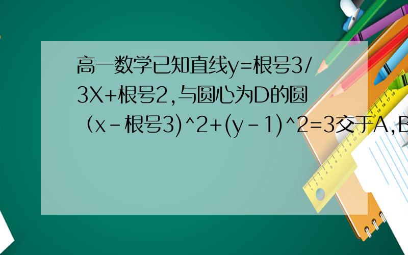 高一数学已知直线y=根号3/3X+根号2,与圆心为D的圆（x-根号3)^2+(y-1)^2=3交于A,B则直线AD和BD的倾斜角之和为?