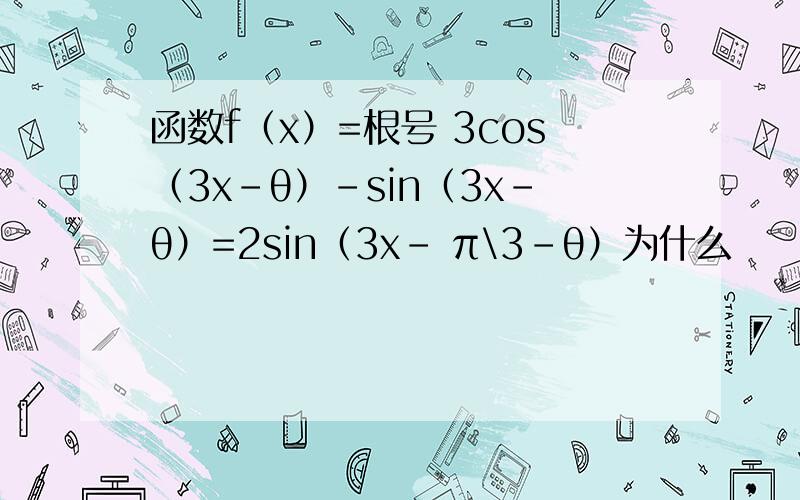 函数f（x）=根号 3cos（3x-θ）-sin（3x-θ）=2sin（3x- π\3-θ）为什么
