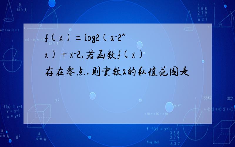 f(x)=log2(a-2^x)+x-2,若函数f(x)存在零点,则实数a的取值范围是
